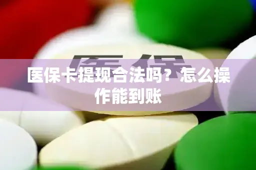 医保卡提现合法吗？怎么操作能到账